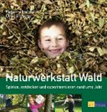 Naturwerkstatt Wald: spielen, entdecken und experimentieren rund ums Jahr