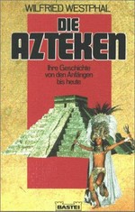 ¬Die¬ Azteken: ihre Geschichte von den Anfängen bis heute