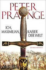 Ich, Maximilian, Kaiser der Welt: historischer Roman