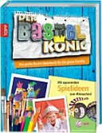 ¬Der¬ Bastelkönig: das große Bastel-Ideenbuch für die ganze Familie ; mit spannenden Spielideen zum Mitmachen