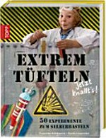 Extremtüfteln [50 Experimente zum Selbermachen]