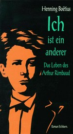 Ich ist ein anderer: das Leben des Arthur Rimbaud ; Roman