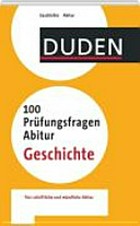 Duden, 100 Prüfungsfragen Abitur Geschichte [fürs schriftliche und mündliche Abitur]